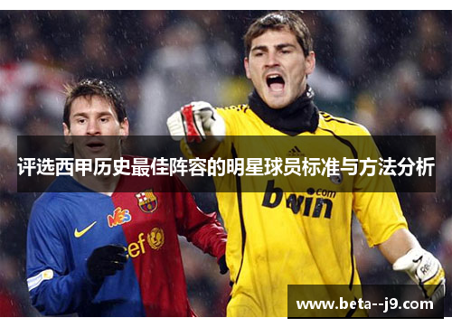 评选西甲历史最佳阵容的明星球员标准与方法分析