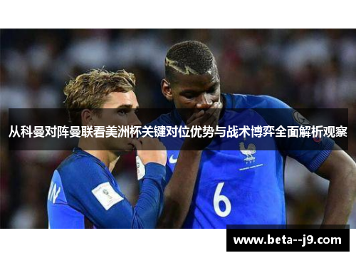 从科曼对阵曼联看美洲杯关键对位优势与战术博弈全面解析观察