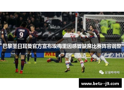 巴黎圣日耳曼官方宣布埃梅里因感冒缺席比赛阵容调整