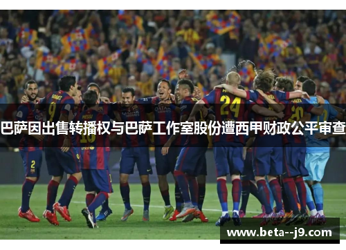 巴萨因出售转播权与巴萨工作室股份遭西甲财政公平审查