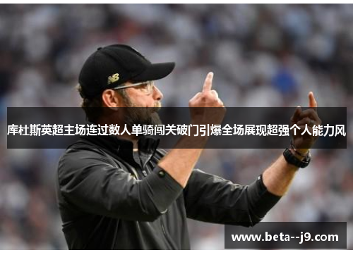 库杜斯英超主场连过数人单骑闯关破门引爆全场展现超强个人能力风