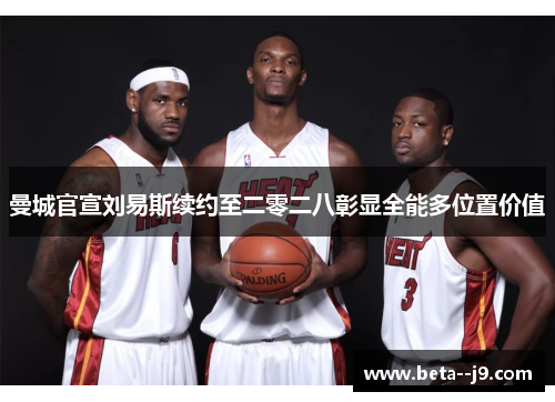 曼城官宣刘易斯续约至二零二八彰显全能多位置价值